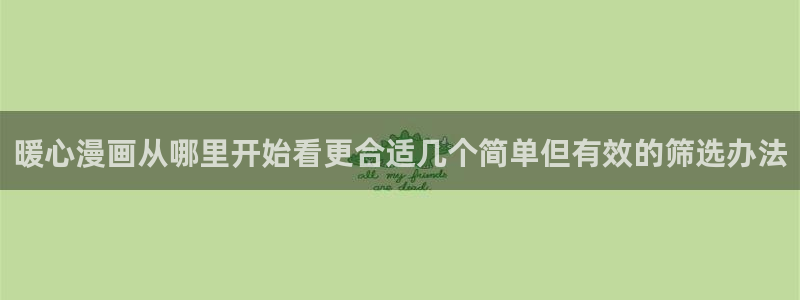 漫画全集免费:暖心漫画从哪里开始看更合适几个简单但有效的筛选办法