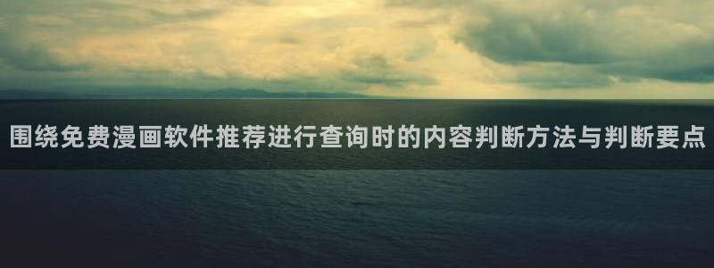 叭嗒漫画:围绕免费漫画软件推荐进行查询时的内容判断方法与判断要点