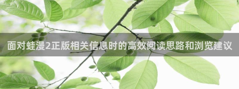 漫画免费版:面对蛙漫2正版相关信息时的高效阅读思路和浏览建议