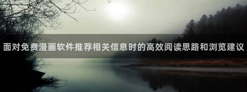 漫画app:面对免费漫画软件推荐相关信息时的高效阅读思路和浏览建议