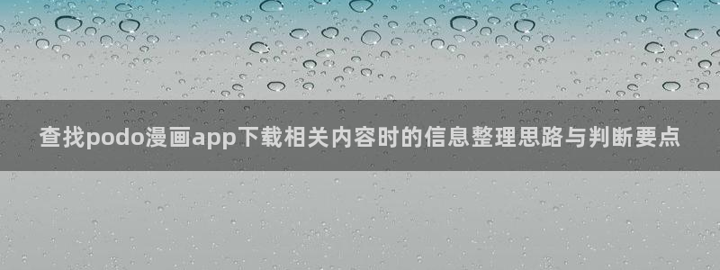 漫画资源网站:查找podo漫画app下载相关内容时的信息整理思路与判断要点