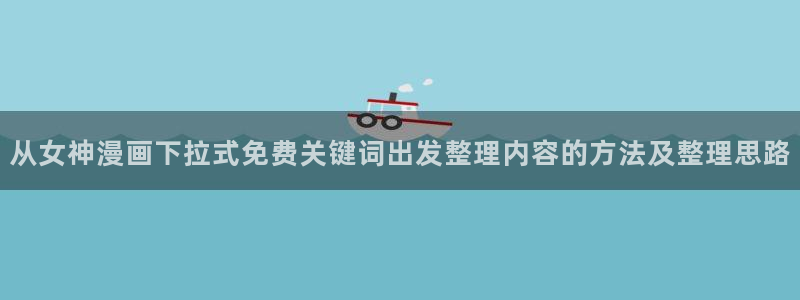 热门韩漫:从女神漫画下拉式免费关键词出发整理内容的方法及整理思路