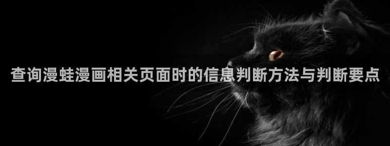 漫画免费在线看:查询漫蛙漫画相关页面时的信息判断方法与判断要点